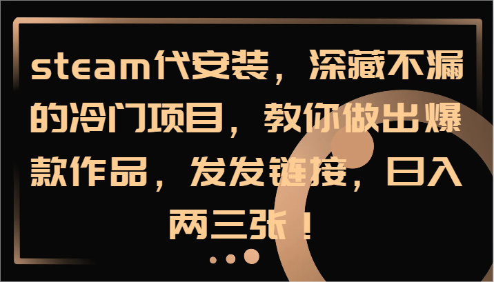steam代安装，深藏不漏的冷门项目，教你做出爆款作品，发发链接，日入两三张！-康仁安资源