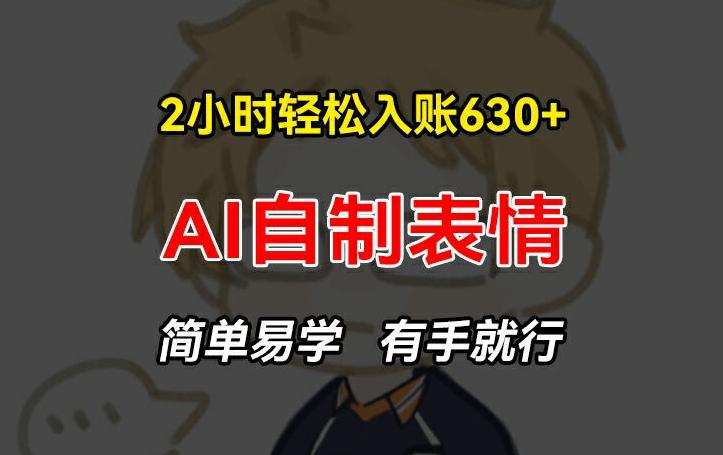 2小时轻松入账630+赚钱项目，手把手教你做AI自制表情，简单易学有手就行【揭秘】-康仁安资源