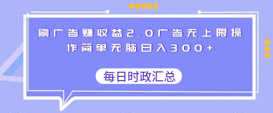 刷广告赚收益2.0广告无上限操作简单无脑日入300+-康仁安资源