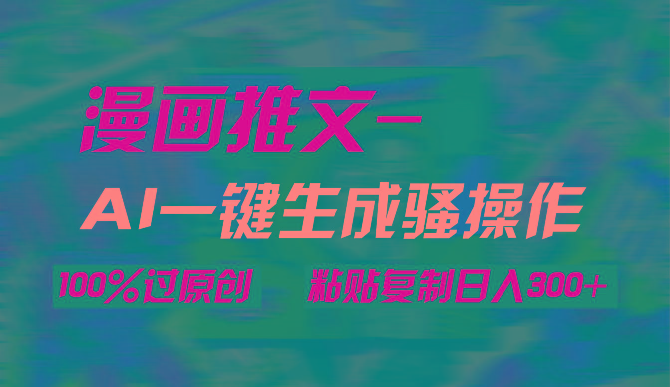 (9635期)AI一键生成漫画爆款视频，3分钟1条双重去重100%过原创，粘贴复制日入300+-康仁安资源