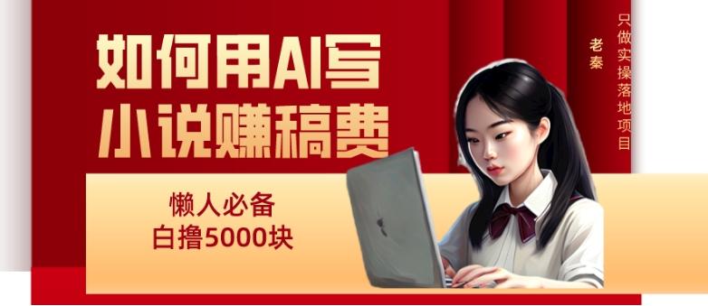 如何用AI写小说赚稿费、每天10分钟、单账号轻松月入5000-康仁安资源
