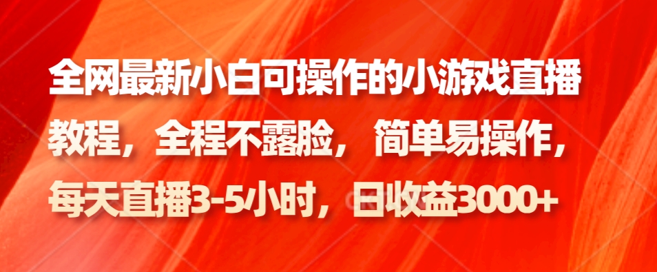 全网最新小白可操作的小游戏直播教程，全程不露脸， 简单易操作，日收益3000+-康仁安资源
