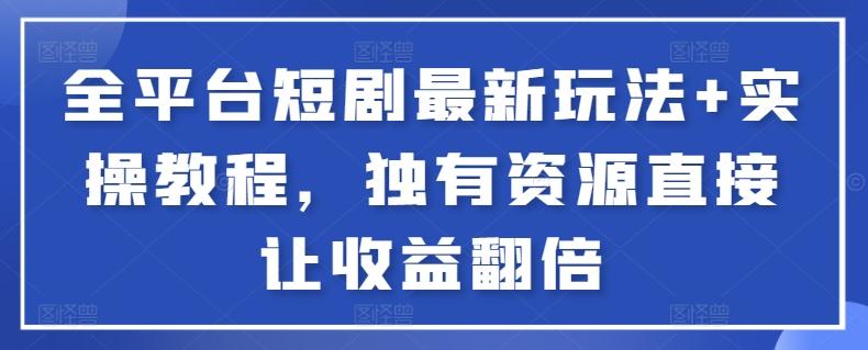 全平台短剧最新玩法+实操教程，独有资源直接让收益翻倍【揭秘】-康仁安资源