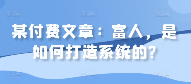 某付费文章：富人，是如何打造系统的?-康仁安资源