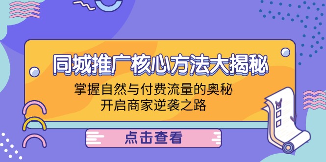 同城推广核心方法大揭秘：掌握自然与付费流量的奥秘，开启商家逆袭之路-康仁安资源