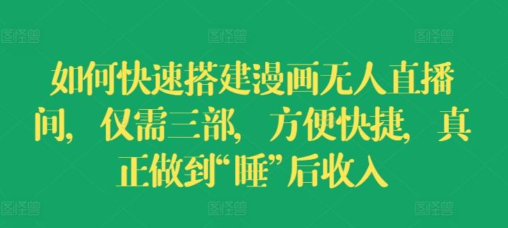 如何快速搭建漫画无人直播间，仅需三部，方便快捷，真正做到“睡”后收入【揭秘】-康仁安资源