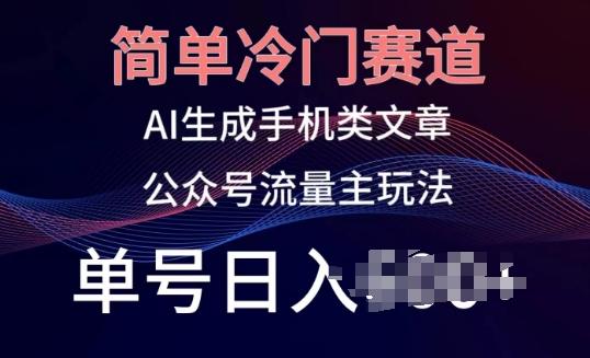 简单冷门赛道，AI生成手机类文章，公众号流量主玩法，单号日入100+【揭秘】-康仁安资源
