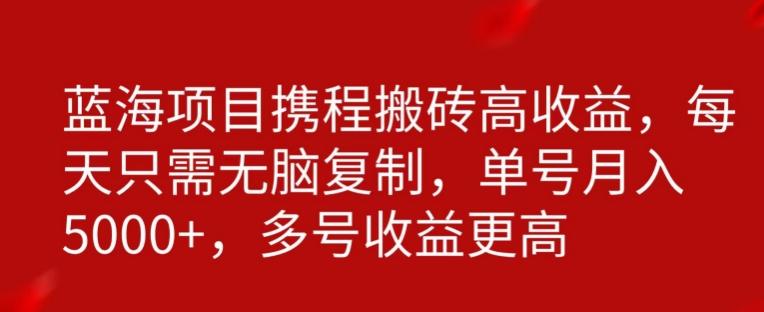 携程搬砖项目,只需每天无脑复制,月入5000+