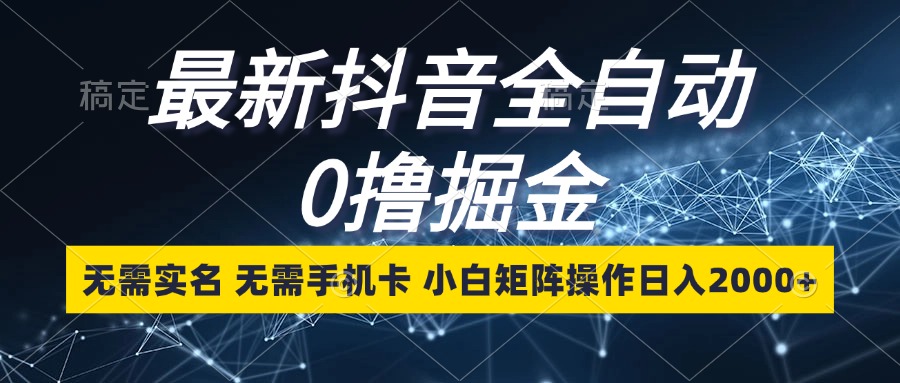最新抖音全自动0撸掘金，无需实名，无需手机卡，小白矩阵操作日入2000+-康仁安资源