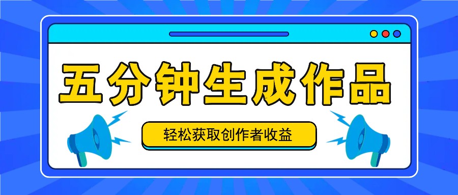 五分钟内即可生成一个原创作品,每日获取创作者收益100-300+!-康仁安资源