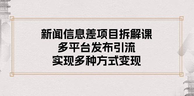 新闻信息差项目拆解课：多平台发布引流，实现多种方式变现-康仁安资源