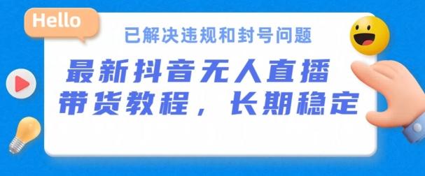 抖音无人直播带货，长期稳定，已解决违规和封号问题，开播24小时必出单【揭秘】-康仁安资源