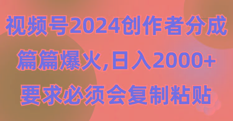 (9292期)视频号2024创作者分成，片片爆火，要求必须会复制粘贴，日入2000+-康仁安资源