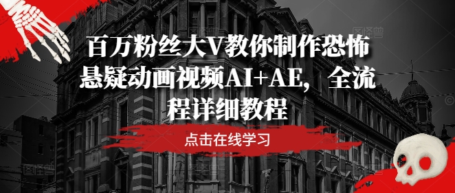 百万粉丝大V教你制作恐怖悬疑动画视频AI+AE，全流程详细教程-康仁安资源