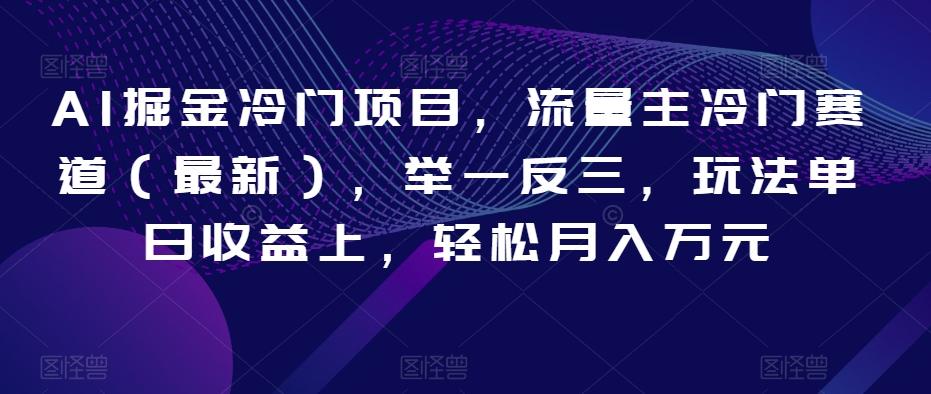AI掘金冷门项目，流量主冷门赛道（最新），举一反三，玩法单日收益上，轻松月入万元【揭秘】-康仁安资源
