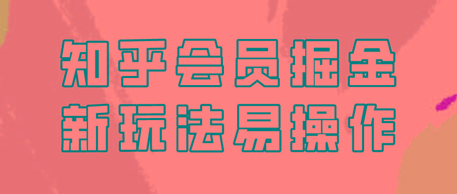 知乎会员掘金，新玩法易变现，新手也可日入300元！-康仁安资源