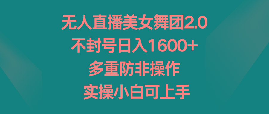 无人直播美女舞团2.0，不封号日入1600+，多重防非操作， 实操小白可上手-康仁安资源