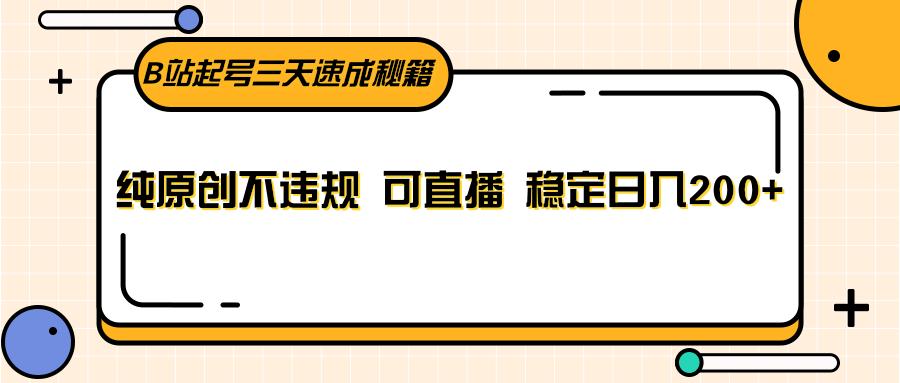 B站起号三天速成秘籍，纯原创不违规 可直播 稳定日入200+-康仁安资源