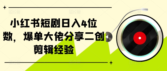 小红书短剧日入4位数，爆单大佬分享二创剪辑经验-康仁安资源