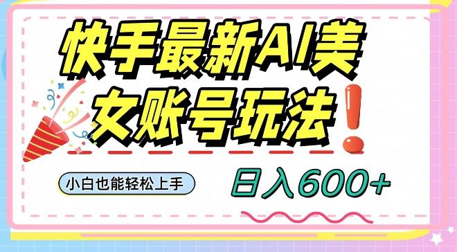 快手AI美女号最新玩法,日入600+小白级别教程【揭秘】