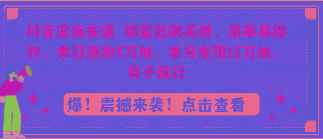 抖音蓝海赛道，明星狂飙英语，简单易操作，单日涨粉2万加，单月变现15万…-康仁安资源