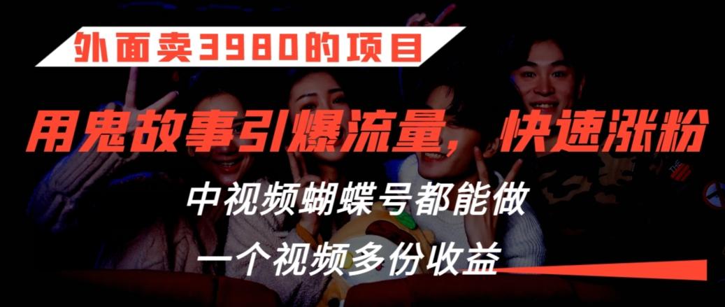 外面卖3980的项目，鬼故事引爆流量打法，中视频、蝴蝶号都能做，一个视频多份收益【揭秘】-康仁安资源