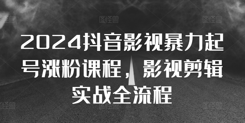 2024抖音影视暴力起号涨粉课程，影视剪辑搬运实战全流程-康仁安资源