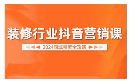 2024装修行业抖音营销课，同城引流全攻略-康仁安资源