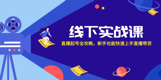 线下实战课：直播起号全攻略，新手也能快速上手直播带货-康仁安资源