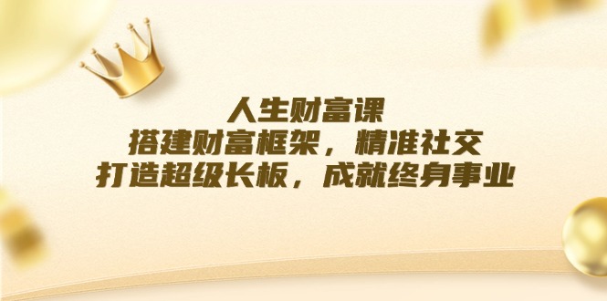 人生财富课：搭建财富框架，精准社交，打造超级长板，成就终身事业-康仁安资源