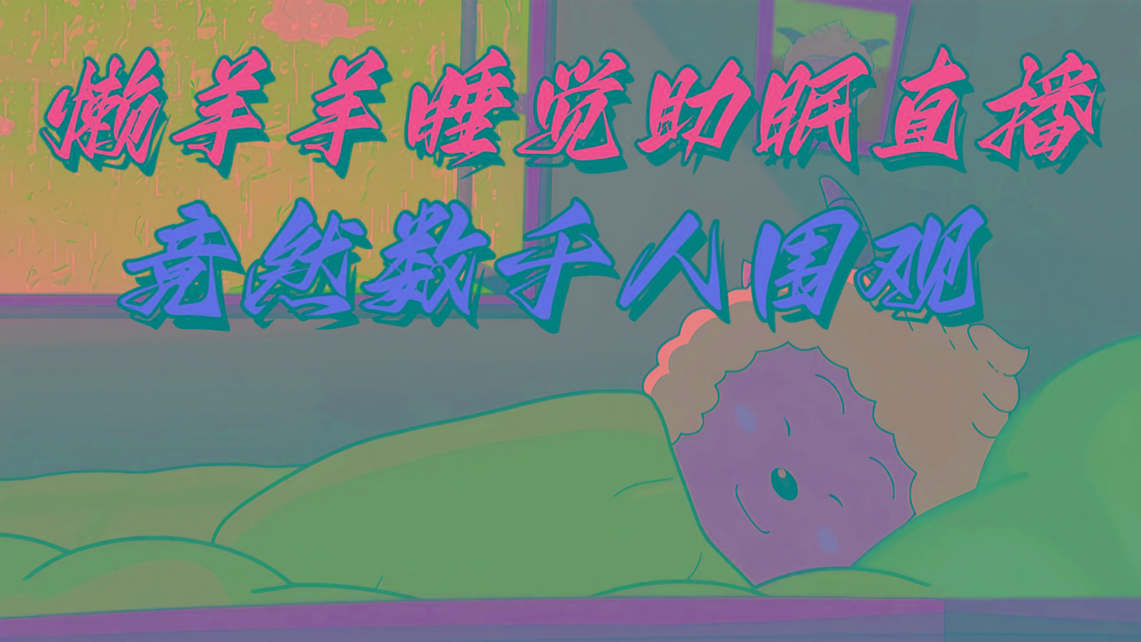懒羊羊大王睡觉助眠无人直播，竟然有上千人围观，目前没人在卷-康仁安资源