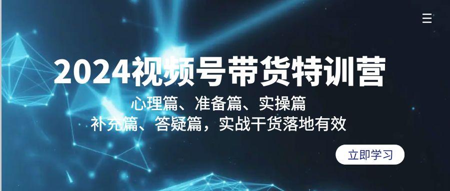 2024视频号带货特训营：心理篇、准备篇、实操篇、补充篇、答疑篇，实战...-康仁安资源