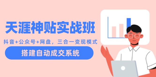 天涯神贴实战班：抖音+公众号+网盘，三合一变现模式，搭建自动成交系统-康仁安资源