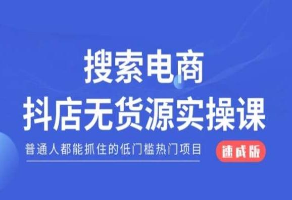 搜索电商抖店无货源必修课，普通人都能抓住的低门槛热门项目【速成版】-康仁安资源