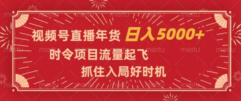 视频号直播年货，时令项目流量起飞，抓住入局好时机，日入5000+【揭秘】-康仁安资源