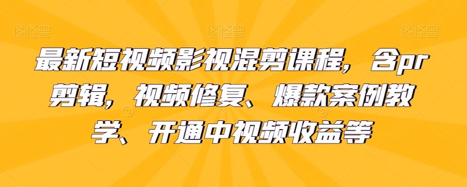最新短视频影视混剪课程，含pr剪辑，视频修复、爆款案例教学、开通中视频收益等-康仁安资源