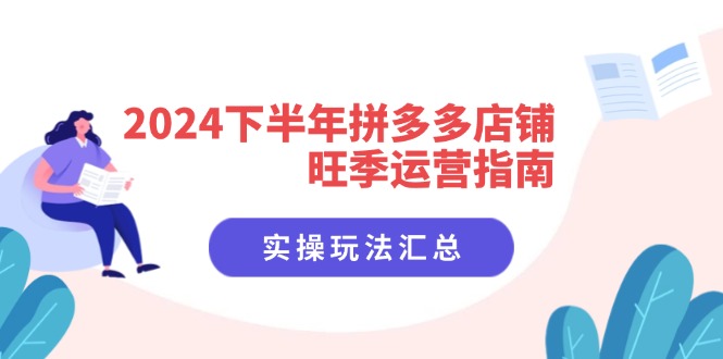 2024下半年拼多多店铺旺季运营指南：实操玩法汇总(8节课-康仁安资源