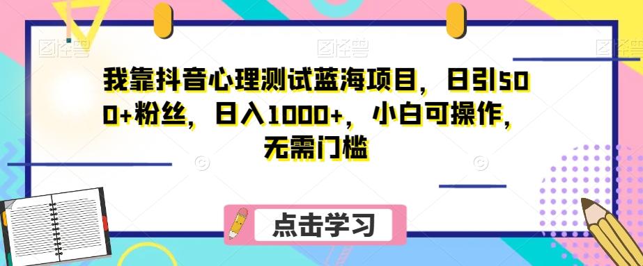 我靠抖音心理测试蓝海项目，日引500+粉丝，日入1000+，小白可操作，无需门槛（附3G素材）-康仁安资源