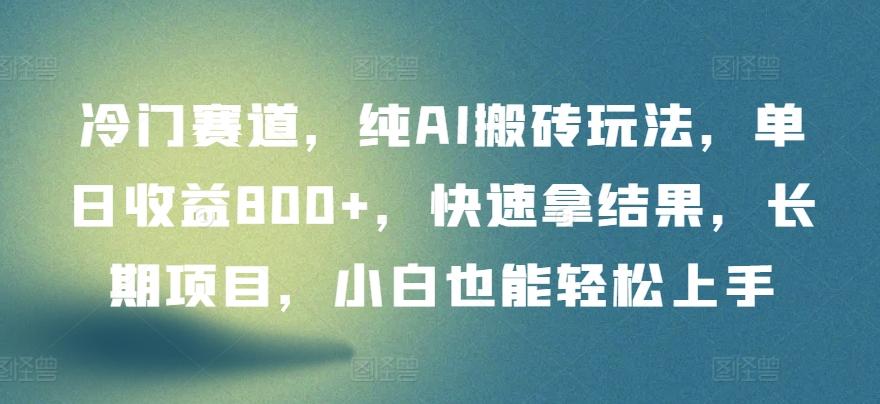 冷门赛道，纯AI搬砖玩法，单日收益800+，快速拿结果，长期项目，小白也能轻松上手【揭秘】-康仁安资源