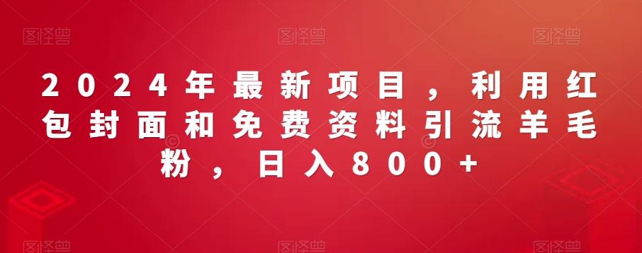 2024年最新项目，利用红包封面和免费资料引流羊毛粉，日入800+-康仁安资源