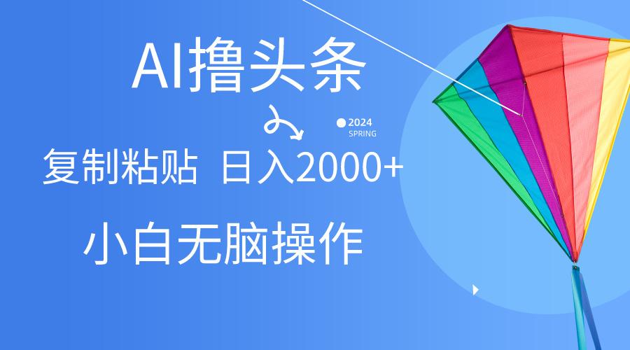 AI一键生成爆款文章撸头条,无脑操作，复制粘贴轻松,日入2000+-康仁安资源