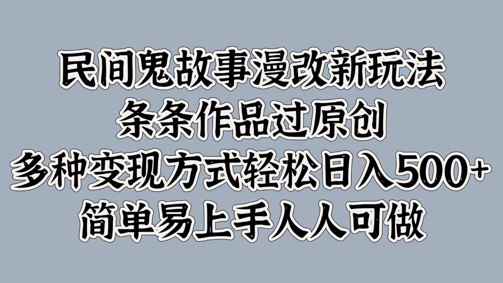民间鬼故事漫改新玩法，条条作品过原创，多种变现方式轻松日入500+简单易上手人人可做-康仁安资源