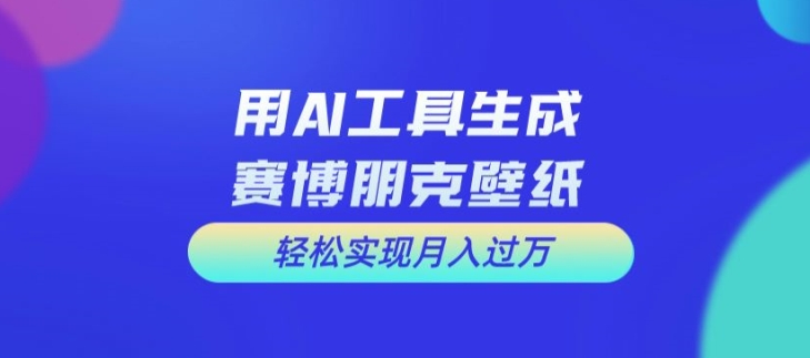 用AI工具设计赛博朋克壁纸，轻松实现月入万+【揭秘】-康仁安资源