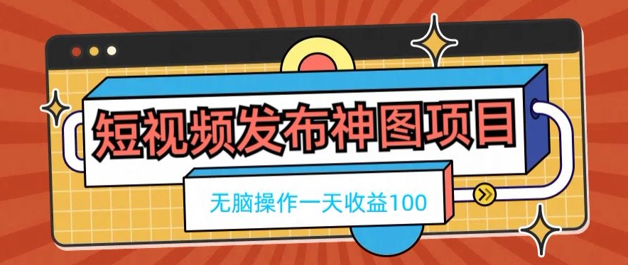 短视频发布神图项目，无脑操作，一天收益100-康仁安资源