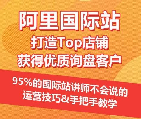 【阿里国际站】打造Top店铺&获得优质询盘客户，​95%的国际站讲师不会说的运营技巧-康仁安资源