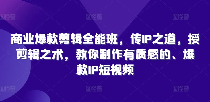 商业爆款剪辑全能班，传IP之道，授剪辑之术，教你制作有质感的、爆款IP短视频-康仁安资源