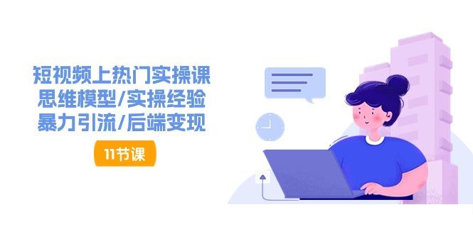 短视频上热门实操课，思维模型/实操经验/暴力引流/后端变现(11节)-康仁安资源