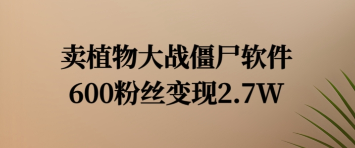 卖植物大战僵尸软件，600粉丝变现2.7W【揭秘】-康仁安资源