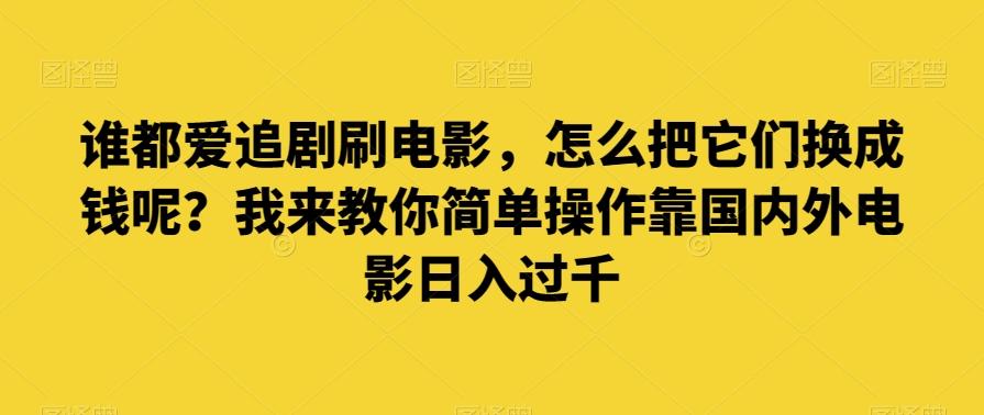 谁都爱追剧刷电影，怎么把它们换成钱呢？我来教你简单操作靠国内外电影日入过千【揭秘】-康仁安资源