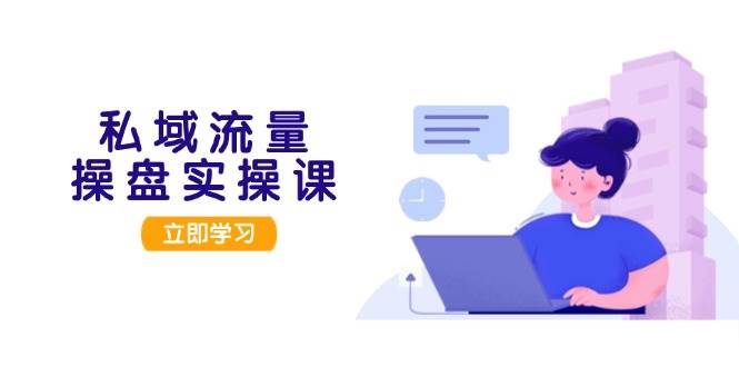 私域流量操盘实操课,从用户调研到成交变现,打造可落地的私域引流策略-康仁安资源